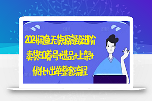 2024闲鱼无货源高级进阶卖货5.0.养号+选品+上架+优化+出单整套流程