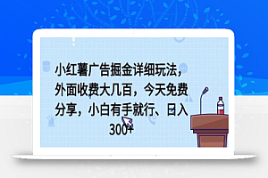 小红薯广告掘金详细玩法,外面收费大几百,小白有手就行,日入300+