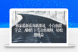 独家最新蓝海新赛道,小白也能学会,AI制作下雪治愈视频,轻松撸收益