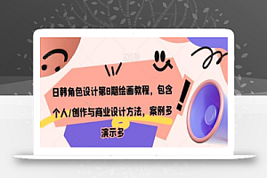 日韩角色设计第8期绘画教程,包含个人/创作与商业设计方法,案例多演示多