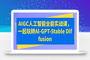 AIGC人工智能全能实战课,一起玩转Al-GPT-Stable Diffusion