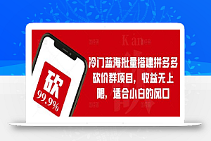 冷门蓝海批量搭建拼多多砍价群项目,收益无上限,适合小白的风口