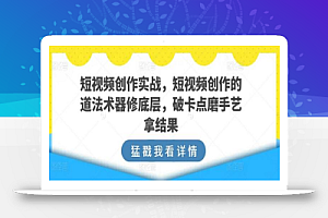 短视频创作实战,短视频创作的道法术器修底层,破卡点磨手艺拿结果