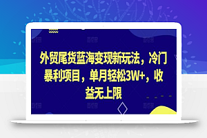 外贸尾货蓝海变现新玩法,冷门暴利项目,单月轻松3W+,收益无上限