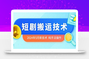 2024年5月最新的短剧搬运技术,纯手法技术操作