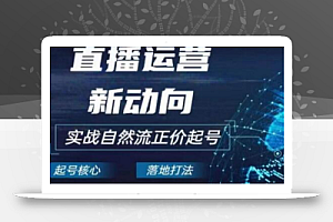 2024电商自然流起号,直播运营新动向,实战自然流正价起号