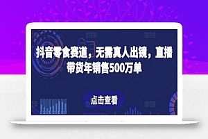 抖音零食赛道,无需真人出镜,直播带货年销售500万单