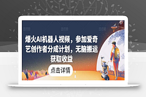 爆火AI机器人视频,参加爱奇艺创作者分成计划,无脑搬运获取收益