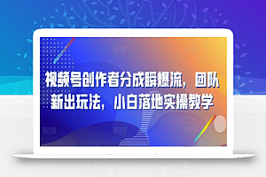 视频号创作者分成瞬爆流,团队新出玩法,小白落地实操教学