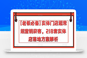 【老板必备】实体门店超常规营销获客,218套实体店落地方案解析
