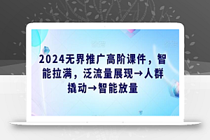 2024无界推广高阶课件,智能拉满,泛流量展现→人群撬动→智能放量