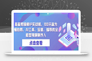 高薪剪辑师IP实战班,100天称为懂拍剪、AI工具、运营、编导的全能型视频制作人