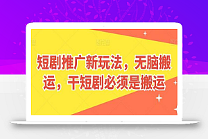 短剧推广新玩法,无脑搬运,干短剧必须是搬运