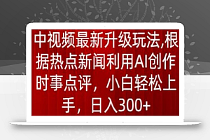 中视频最新升级玩法,根据热点新闻利用AI创作时事点评,日入300+