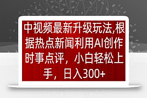 中视频最新升级玩法，根据热点新闻利用AI创作时事点评，日入300+