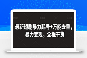 最新短剧暴力起号+万能去重,暴力变现,全程干货