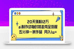 20天涨粉12万,ai制作动物时装走秀全流程,五分钟一条作品,流量大