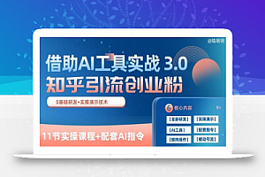知乎引流精准创业粉 3.0(11节课),借助AI工具实战,每天获客100+