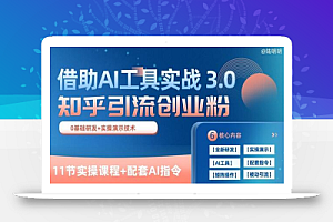 知乎引流精准创业粉 3.0(11节课)，借助AI工具实战，每天获客100+