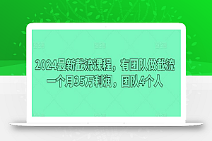 2024最新截流课程,有团队做截流一个月35万利润,团队4个人