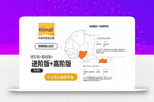 kilimall非洲电商培训,基础版+进阶版+高阶版,从0到1个人可入驻的平台