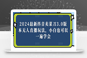 2024最新抖音卖菜刀3.0版本无人直播玩法,小白也可以一遍学会
