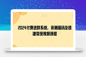 2024付费进群系统,亲测源码及搭建变现视频课程