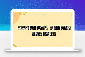 2024付费进群系统，亲测源码及搭建变现视频课程