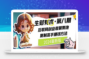 2024生财有术·第八期 互联网创业者聚集地,复制高手赚钱方法(5月9日更新)