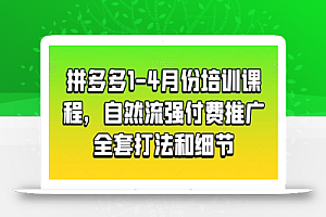 拼多多1-4月份培训课程,自然流强付费推广全套打法和细节
