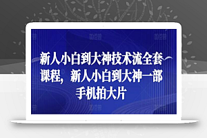 新人小白到大神技术流全套课程,新人小白到大神一部手机拍大片