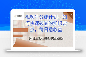 视频号分成计划,如何快速破圈的知识要点,每日撸收益