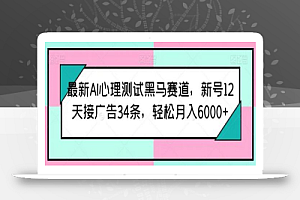 最新AI心理测试黑马赛道,新号12天接广告34条,轻松月入6000+