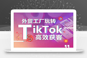 外贸工厂玩转TikTok高效获客,多种引流方式与账号定位技巧,拆解爆款短视频打造成功案例