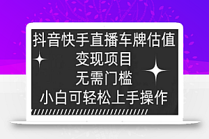 抖音快手直播车牌估值变现项目,无需门槛,小白可轻松上手操作
