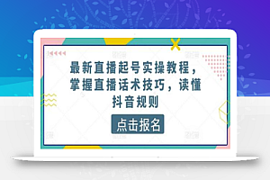 最新直播起号实操教程,掌握直播话术技巧,读懂抖音规则