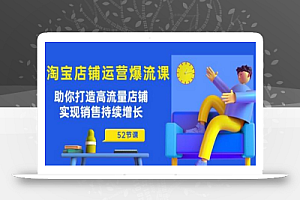 淘宝店铺运营爆流课:助你打造高流量店铺,实现销售持续增长(52节课)