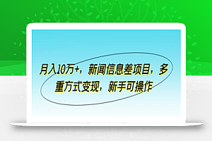 月入10万+,新闻信息差项目,多重方式变现,新手可操作