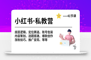 小红书 私教营 底层逻辑/定位赛道/账号包装/涨粉变现/月变现10w+等等-41节