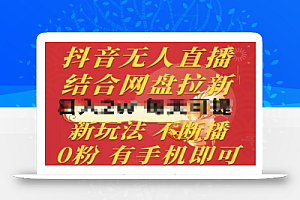 抖音无人直播,结合网盘拉新,新玩法不违规不断播,0粉有手机就能做