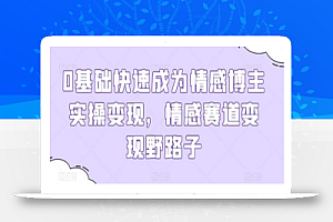0基础快速成为情感博主实操变现,情感赛道变现野路子