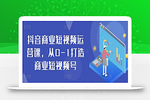 抖音商业短视频运营课,从0-1打造商业短视频号