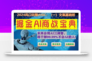掘金AI商战宝典初级班:如何用AI做文案(实战实操 现学现用 玩赚超值)