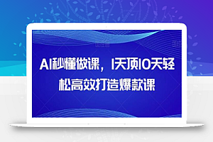 AI秒懂做课，1天顶10天轻松高效打造爆款课