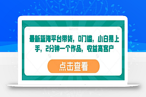 最新蓝海平台带货,0门槛,小白易上手,2分钟一个作品,收益高