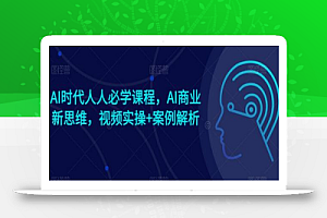 AI时代人人必学课程,AI商业新思维,视频实操+案例解析【赠AI商业爆款案例】