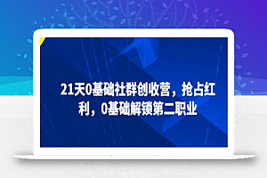21天0基础社群创收营,抢占红利,0基础解锁第二职业