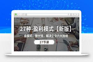 27种盈利模式【新版】会模式,赚大钱,解决企业六大困境 (27节课)