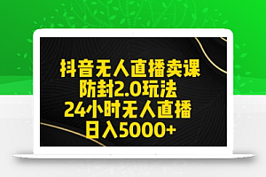 抖音无人直播卖课防封2.0玩法24小时无人直播日入5000+【附直播素材+音频】