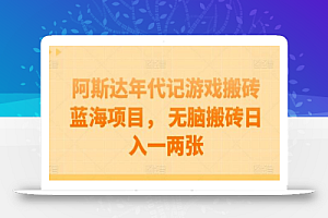 阿斯达年代记游戏搬砖蓝海项目, 无脑搬砖日入一两张